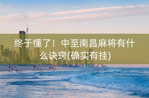 终于懂了！中至南昌麻将有什么诀窍(确实有挂)
