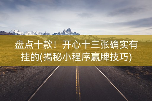 盘点十款！开心十三张确实有挂的(揭秘小程序赢牌技巧)