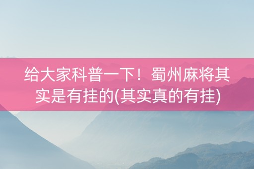 给大家科普一下！蜀州麻将其实是有挂的(其实真的有挂)