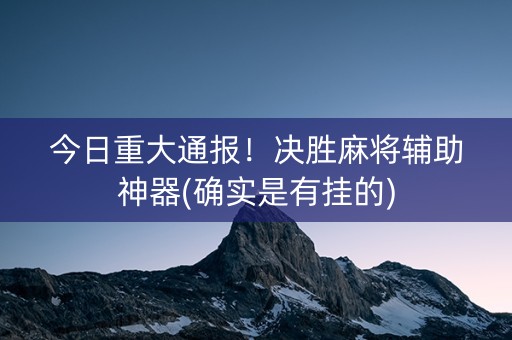 今日重大通报！决胜麻将辅助神器(确实是有挂的)