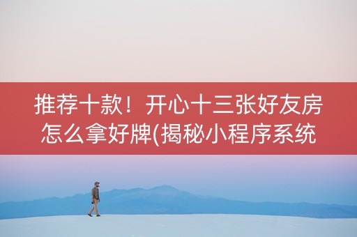 推荐十款！开心十三张好友房怎么拿好牌(揭秘小程序系统发好牌)