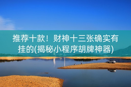 推荐十款！财神十三张确实有挂的(揭秘小程序胡牌神器)