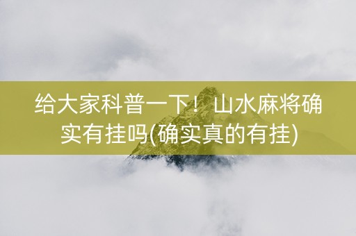 给大家科普一下！山水麻将确实有挂吗(确实真的有挂)
