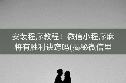 安装程序教程！微信小程序麻将有胜利诀窍吗(揭秘微信里专用神器)