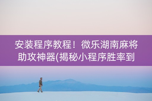 安装程序教程！微乐湖南麻将助攻神器(揭秘小程序胜率到哪调)