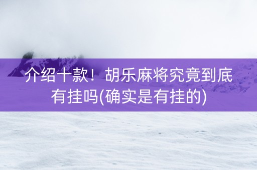 介绍十款！胡乐麻将究竟到底有挂吗(确实是有挂的)