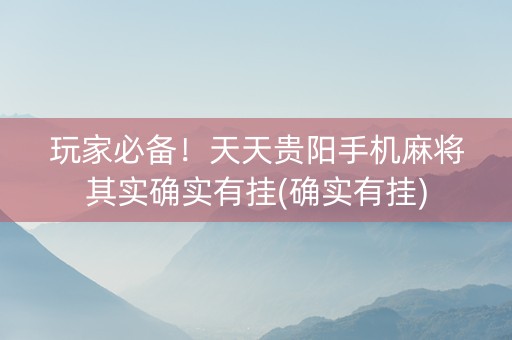 玩家必备！天天贵阳手机麻将其实确实有挂(确实有挂)