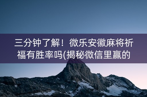三分钟了解！微乐安徽麻将祈福有胜率吗(揭秘微信里赢的秘诀)