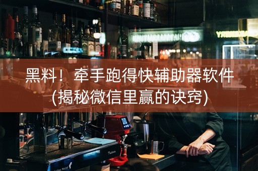 黑料！牵手跑得快辅助器软件(揭秘微信里赢的诀窍)