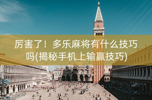厉害了！多乐麻将有什么技巧吗(揭秘手机上输赢技巧)