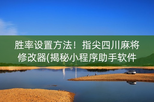 胜率设置方法！指尖四川麻将修改器(揭秘小程序助手软件)