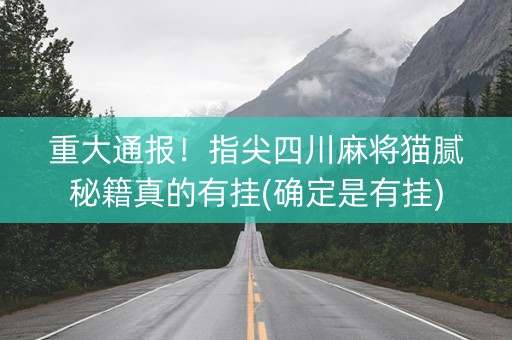 重大通报！指尖四川麻将猫腻秘籍真的有挂(确定是有挂)