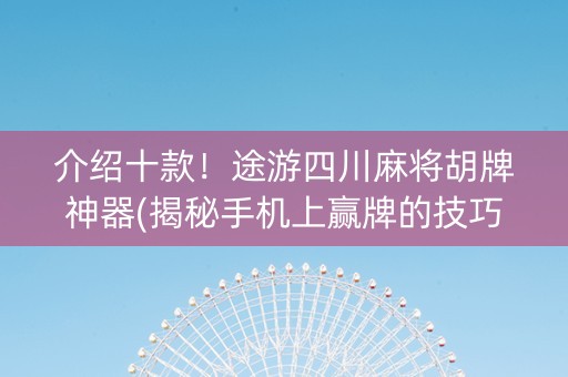 介绍十款！途游四川麻将胡牌神器(揭秘手机上赢牌的技巧)