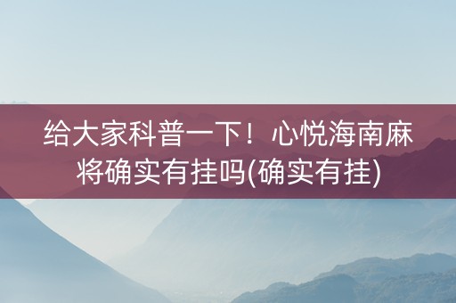 给大家科普一下！心悦海南麻将确实有挂吗(确实有挂)