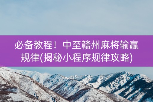 必备教程！中至赣州麻将输赢规律(揭秘小程序规律攻略)