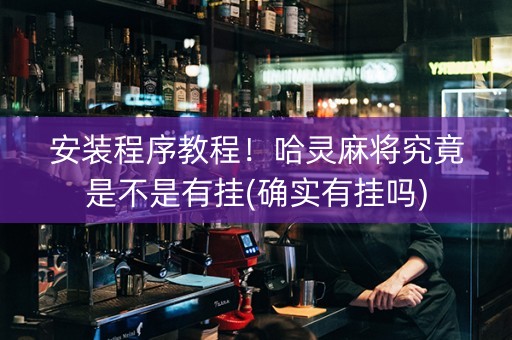 安装程序教程！哈灵麻将究竟是不是有挂(确实有挂吗)