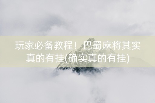 玩家必备教程！巴蜀麻将其实真的有挂(确实真的有挂)