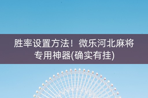 胜率设置方法！微乐河北麻将专用神器(确实有挂)
