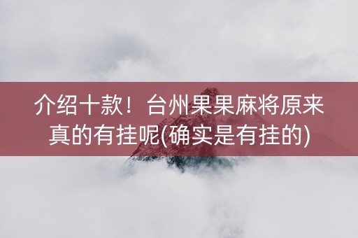介绍十款！台州果果麻将原来真的有挂呢(确实是有挂的)
