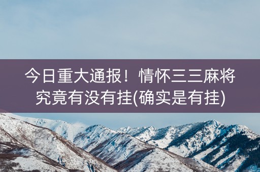 今日重大通报！情怀三三麻将究竟有没有挂(确实是有挂)