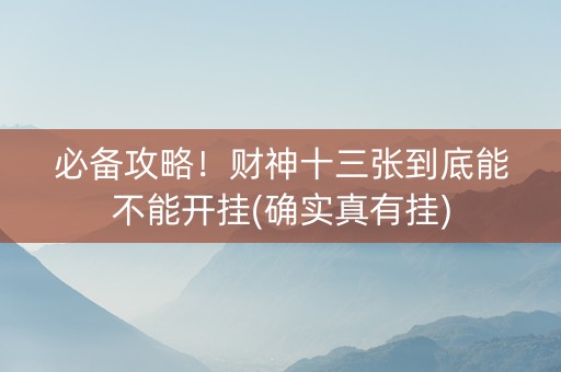 必备攻略！财神十三张到底能不能开挂(确实真有挂)