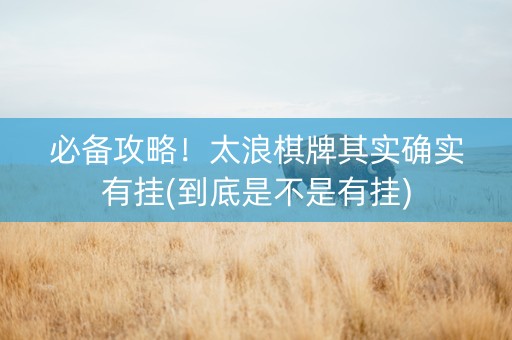 必备攻略！太浪棋牌其实确实有挂(到底是不是有挂)