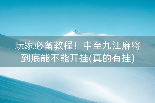 玩家必备教程！中至九江麻将到底能不能开挂(真的有挂)
