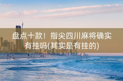 盘点十款！指尖四川麻将确实有挂吗(其实是有挂的)