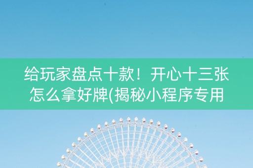 给玩家盘点十款！开心十三张怎么拿好牌(揭秘小程序专用神器下载)