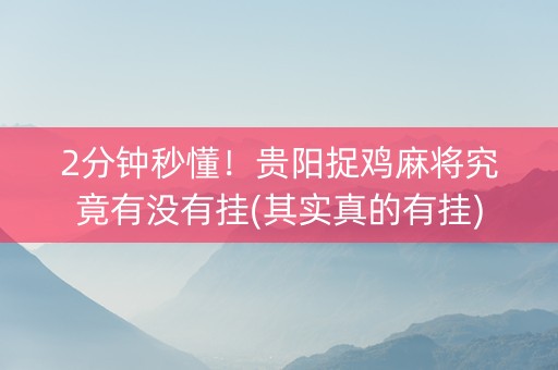 2分钟秒懂！贵阳捉鸡麻将究竟有没有挂(其实真的有挂)
