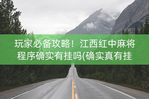 玩家必备攻略！江西红中麻将程序确实有挂吗(确实真有挂)