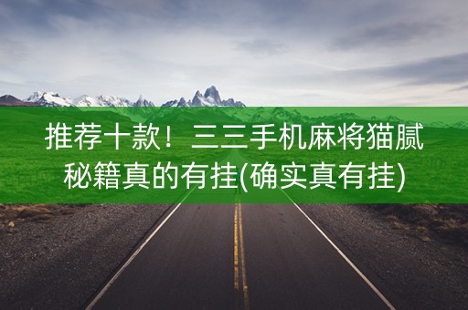推荐十款！三三手机麻将猫腻秘籍真的有挂(确实真有挂)