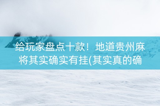 给玩家盘点十款！地道贵州麻将其实确实有挂(其实真的确实有挂)