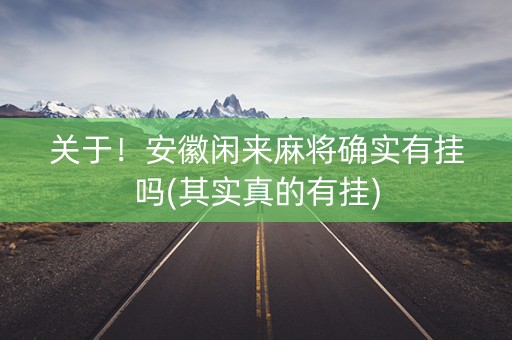 关于！安徽闲来麻将确实有挂吗(其实真的有挂)