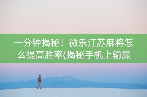 一分钟揭秘！微乐江苏麻将怎么提高胜率(揭秘手机上输赢规律)