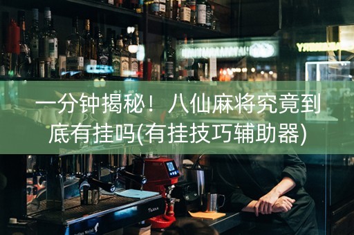 一分钟揭秘！八仙麻将究竟到底有挂吗(有挂技巧辅助器)