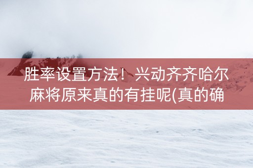 胜率设置方法！兴动齐齐哈尔麻将原来真的有挂呢(真的确实是有挂)