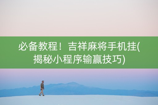 必备教程！吉祥麻将手机挂(揭秘小程序输赢技巧)