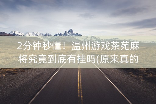 2分钟秒懂！温州游戏茶苑麻将究竟到底有挂吗(原来真的有挂)