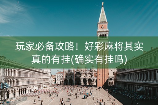 玩家必备攻略！好彩麻将其实真的有挂(确实有挂吗)