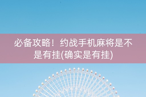 必备攻略！约战手机麻将是不是有挂(确实是有挂)