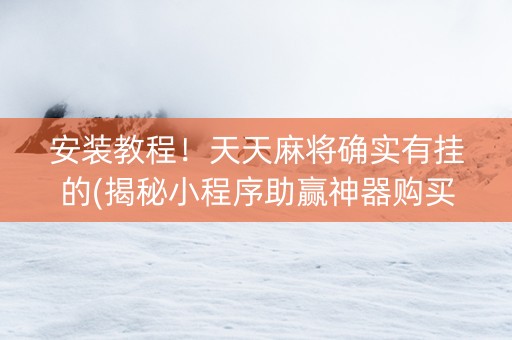 安装教程！天天麻将确实有挂的(揭秘小程序助赢神器购买)