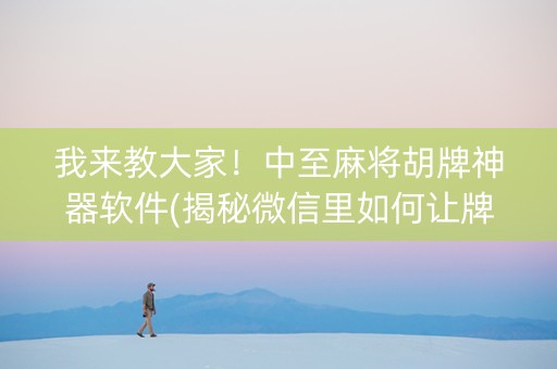 我来教大家！中至麻将胡牌神器软件(揭秘微信里如何让牌变好)