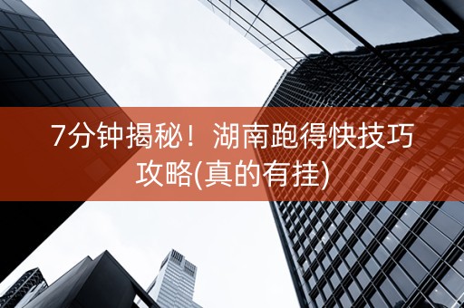 7分钟揭秘！湖南跑得快技巧攻略(真的有挂)