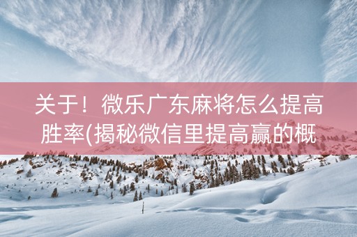 关于！微乐广东麻将怎么提高胜率(揭秘微信里提高赢的概率)