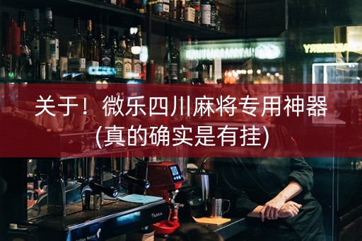 关于！微乐四川麻将专用神器(真的确实是有挂)