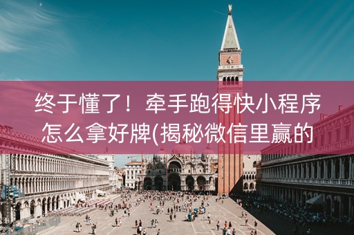 终于懂了！牵手跑得快小程序怎么拿好牌(揭秘微信里赢的诀窍)