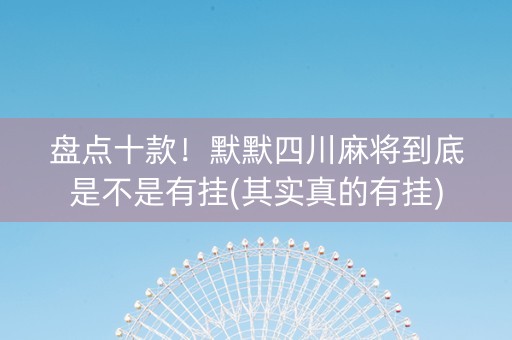 盘点十款！默默四川麻将到底是不是有挂(其实真的有挂)
