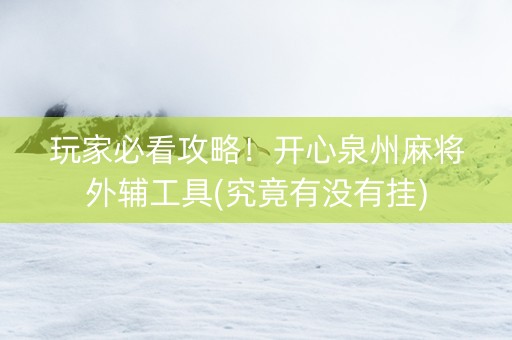 玩家必看攻略！开心泉州麻将外辅工具(究竟有没有挂)