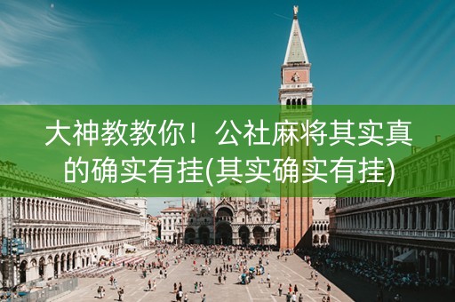 大神教教你！公社麻将其实真的确实有挂(其实确实有挂)